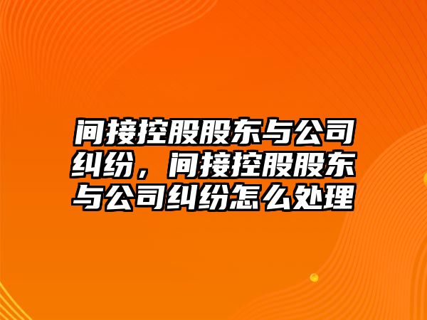 間接控股股東與公司糾紛，間接控股股東與公司糾紛怎么處理