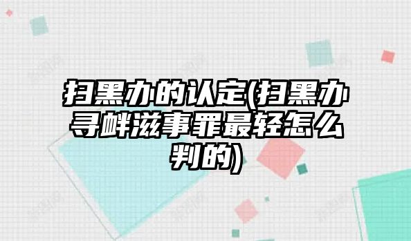 掃黑辦的認定(掃黑辦尋釁滋事罪最輕怎么判的)