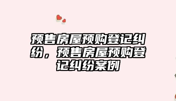 預售房屋預購登記糾紛，預售房屋預購登記糾紛案例