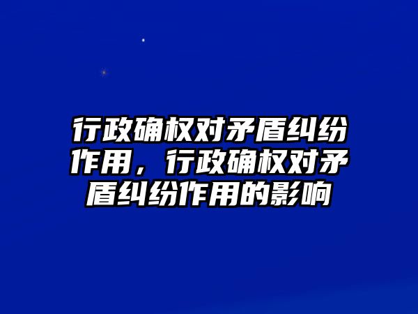 行政確權(quán)對矛盾糾紛作用，行政確權(quán)對矛盾糾紛作用的影響