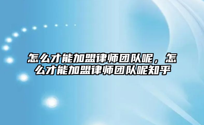 怎么才能加盟律師團隊呢，怎么才能加盟律師團隊呢知乎