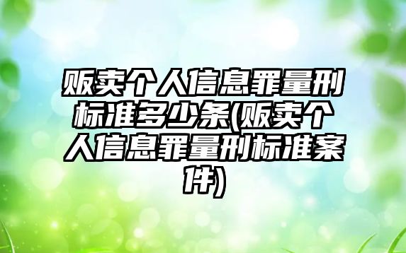 販賣個(gè)人信息罪量刑標(biāo)準(zhǔn)多少條(販賣個(gè)人信息罪量刑標(biāo)準(zhǔn)案件)