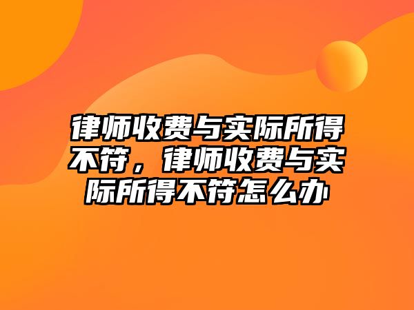 律師收費與實際所得不符，律師收費與實際所得不符怎么辦