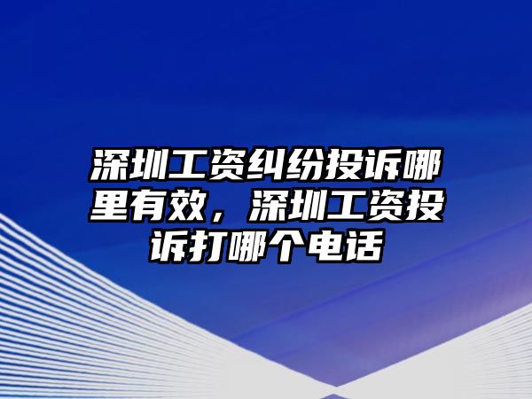 深圳工資糾紛投訴哪里有效，深圳工資投訴打哪個電話