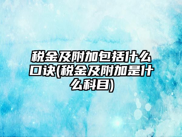 稅金及附加包括什么口訣(稅金及附加是什么科目)