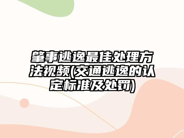 肇事逃逸最佳處理方法視頻(交通逃逸的認定標準及處罰)