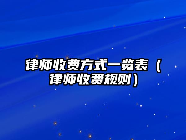 律師收費(fèi)方式一覽表（律師收費(fèi)規(guī)則）