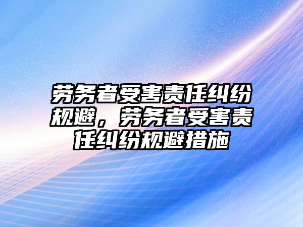 勞務(wù)者受害責(zé)任糾紛規(guī)避，勞務(wù)者受害責(zé)任糾紛規(guī)避措施