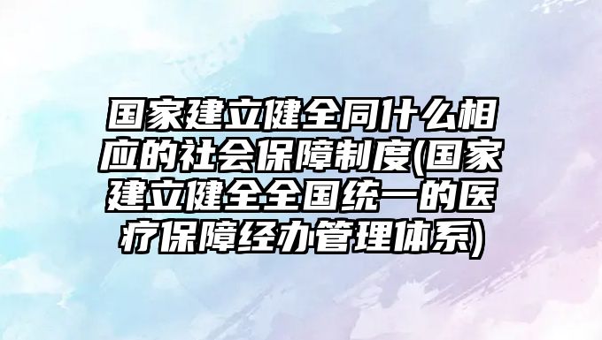 國(guó)家建立健全同什么相應(yīng)的社會(huì)保障制度(國(guó)家建立健全全國(guó)統(tǒng)一的醫(yī)療保障經(jīng)辦管理體系)