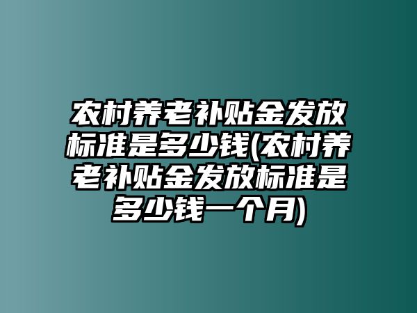 農(nóng)村養(yǎng)老補(bǔ)貼金發(fā)放標(biāo)準(zhǔn)是多少錢(農(nóng)村養(yǎng)老補(bǔ)貼金發(fā)放標(biāo)準(zhǔn)是多少錢一個月)