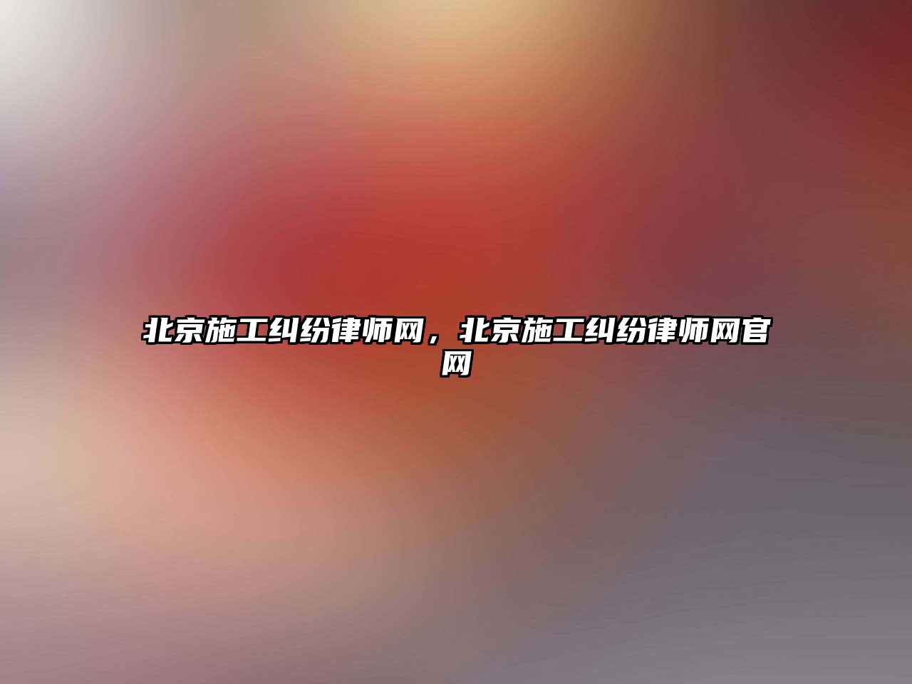 北京施工糾紛律師網(wǎng)，北京施工糾紛律師網(wǎng)官網(wǎng)