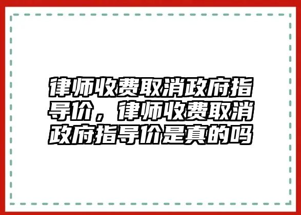 律師收費取消政府指導價，律師收費取消政府指導價是真的嗎