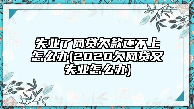 失業了網貸欠款還不上怎么辦(2020欠網貸又失業怎么辦)