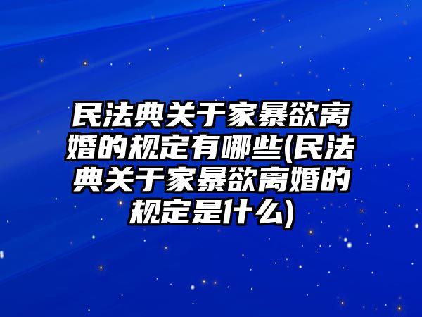 民法典關于家暴欲離婚的規定有哪些(民法典關于家暴欲離婚的規定是什么)