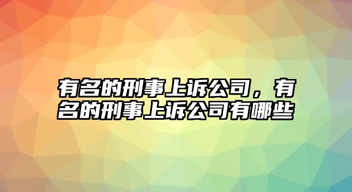 有名的刑事上訴公司，有名的刑事上訴公司有哪些