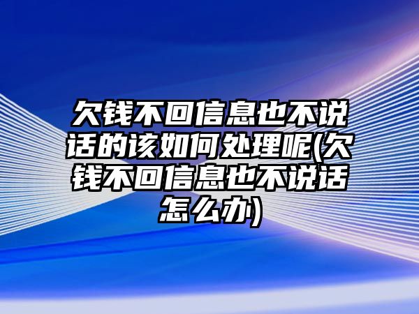 欠錢不回信息也不說(shuō)話的該如何處理呢(欠錢不回信息也不說(shuō)話怎么辦)