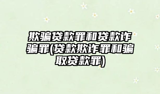 欺騙貸款罪和貸款詐騙罪(貸款欺詐罪和騙取貸款罪)