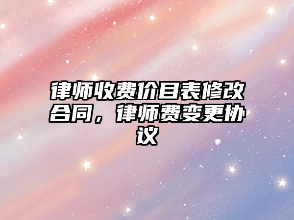 律師收費價目表修改合同，律師費變更協議