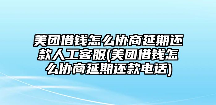 美團借錢怎么協商延期還款人工客服(美團借錢怎么協商延期還款電話)