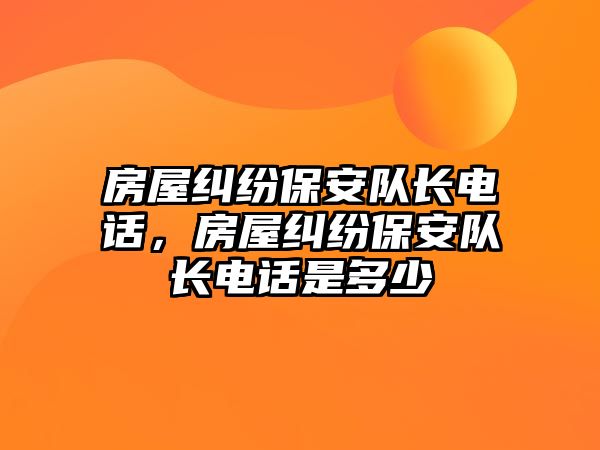 房屋糾紛保安隊長電話，房屋糾紛保安隊長電話是多少