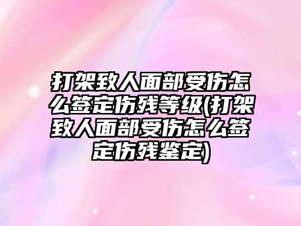 打架致人面部受傷怎么簽定傷殘等級(打架致人面部受傷怎么簽定傷殘鑒定)