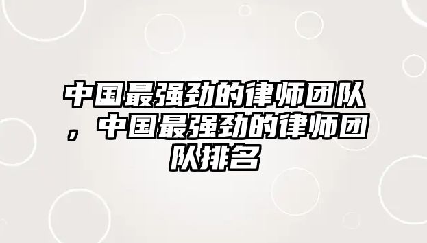 中國最強勁的律師團隊，中國最強勁的律師團隊排名