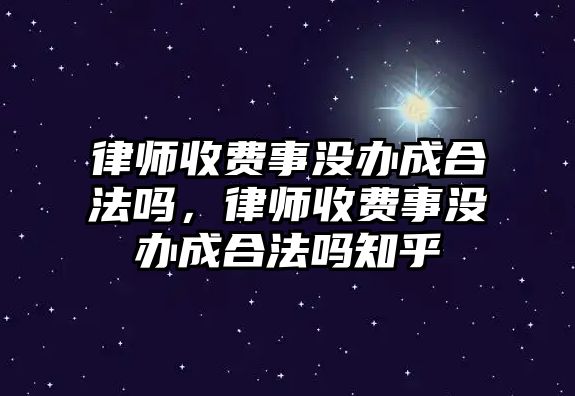 律師收費事沒辦成合法嗎，律師收費事沒辦成合法嗎知乎