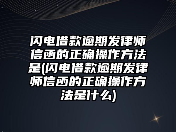 閃電借款逾期發(fā)律師信函的正確操作方法是(閃電借款逾期發(fā)律師信函的正確操作方法是什么)