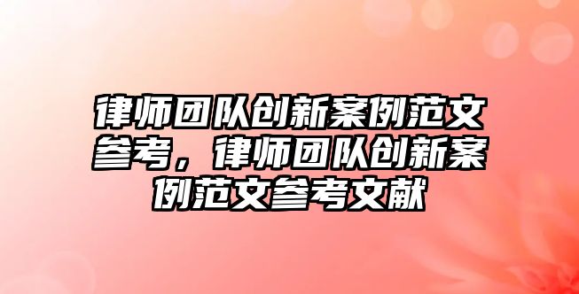 律師團隊創新案例范文參考，律師團隊創新案例范文參考文獻