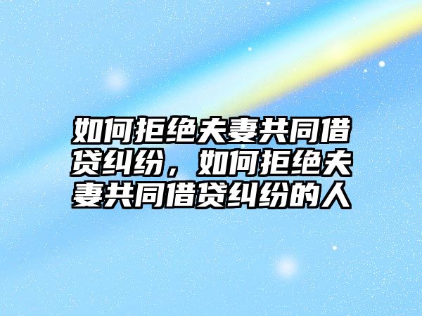 如何拒絕夫妻共同借貸糾紛，如何拒絕夫妻共同借貸糾紛的人