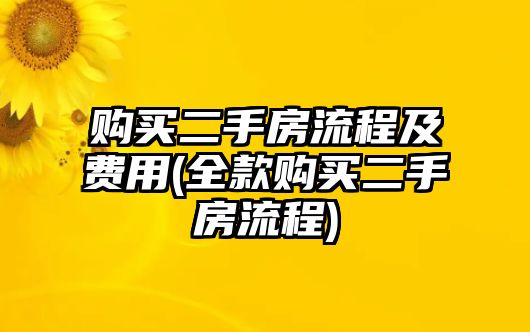 購買二手房流程及費用(全款購買二手房流程)