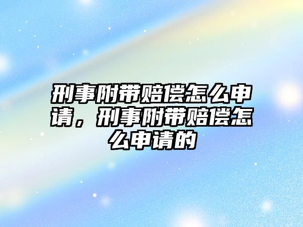 刑事附帶賠償怎么申請，刑事附帶賠償怎么申請的