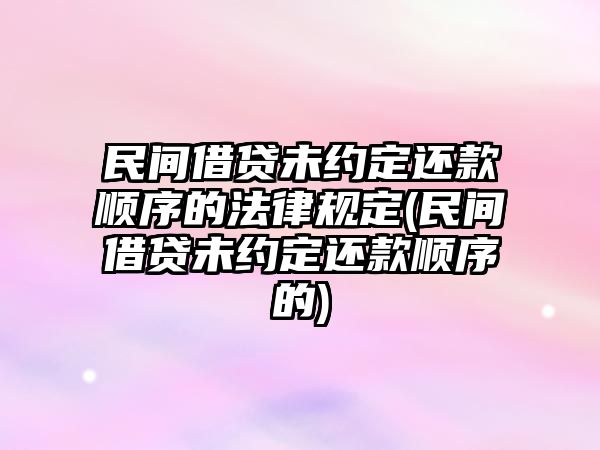 民間借貸未約定還款順序的法律規定(民間借貸未約定還款順序的)