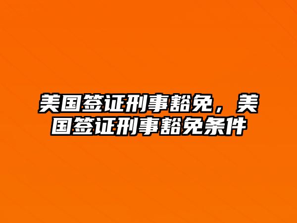 美國簽證刑事豁免，美國簽證刑事豁免條件