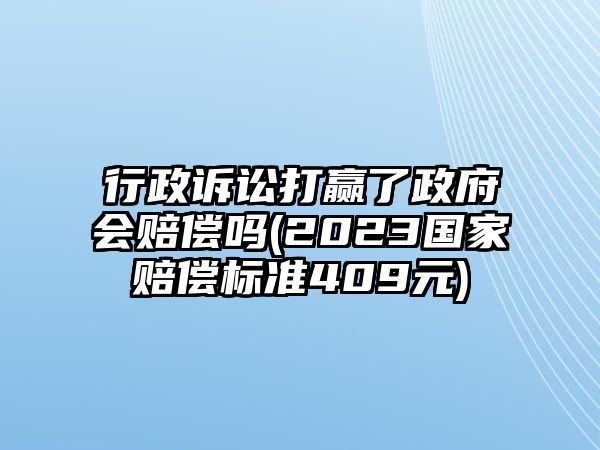 行政訴訟打贏了政府會(huì)賠償嗎(2023國家賠償標(biāo)準(zhǔn)409元)