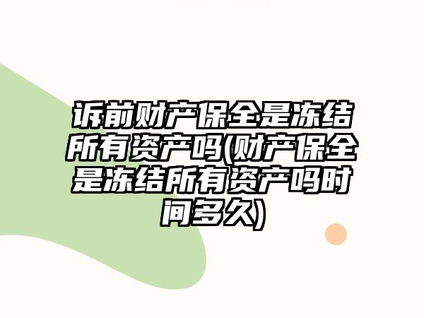 訴前財產(chǎn)保全是凍結(jié)所有資產(chǎn)嗎(財產(chǎn)保全是凍結(jié)所有資產(chǎn)嗎時間多久)