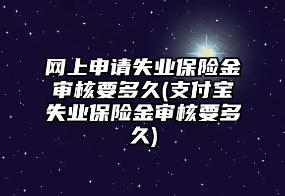 網(wǎng)上申請失業(yè)保險金審核要多久(支付寶失業(yè)保險金審核要多久)