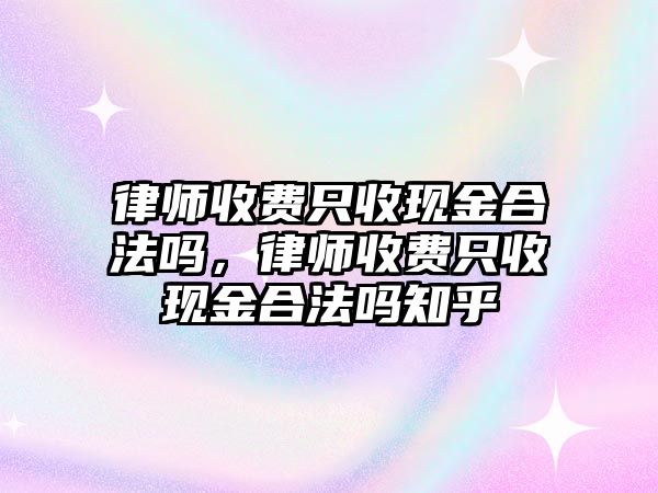 律師收費只收現金合法嗎，律師收費只收現金合法嗎知乎