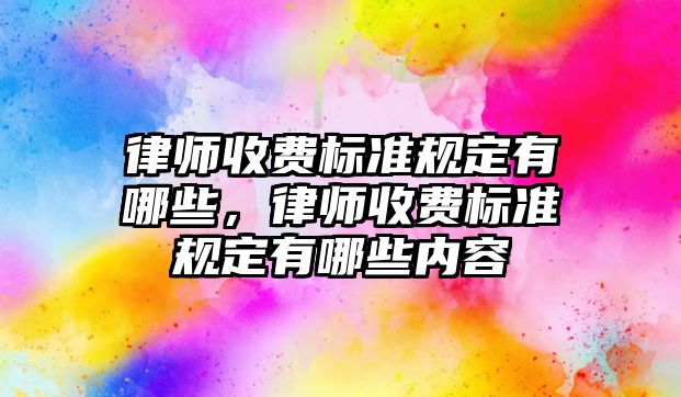 律師收費標準規定有哪些，律師收費標準規定有哪些內容