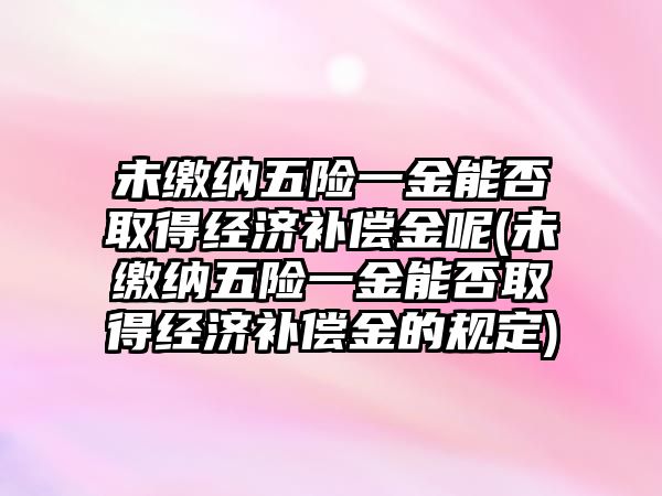 未繳納五險一金能否取得經濟補償金呢(未繳納五險一金能否取得經濟補償金的規定)