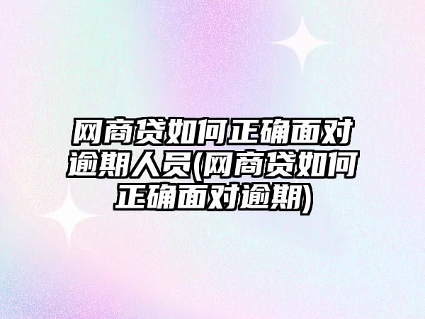 網(wǎng)商貸如何正確面對逾期人員(網(wǎng)商貸如何正確面對逾期)