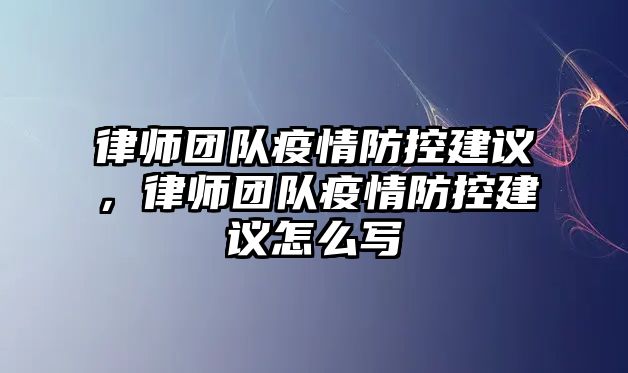 律師團隊疫情防控建議，律師團隊疫情防控建議怎么寫