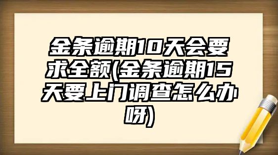 金條逾期10天會要求全額(金條逾期15天要上門調查怎么辦呀)