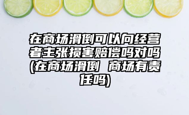 在商場滑倒可以向經營者主張損害賠償嗎對嗎(在商場滑倒 商場有責任嗎)