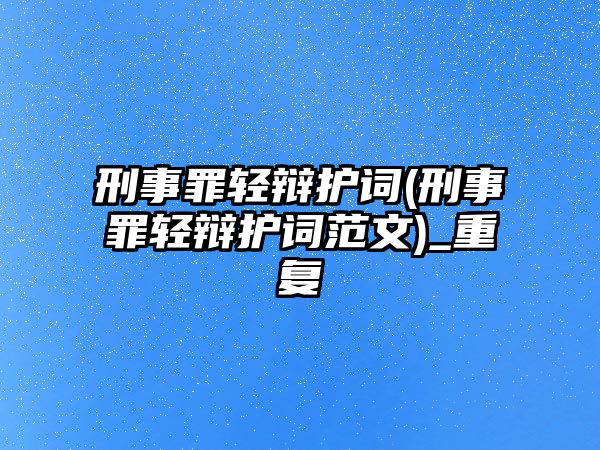 刑事罪輕辯護詞(刑事罪輕辯護詞范文)_重復