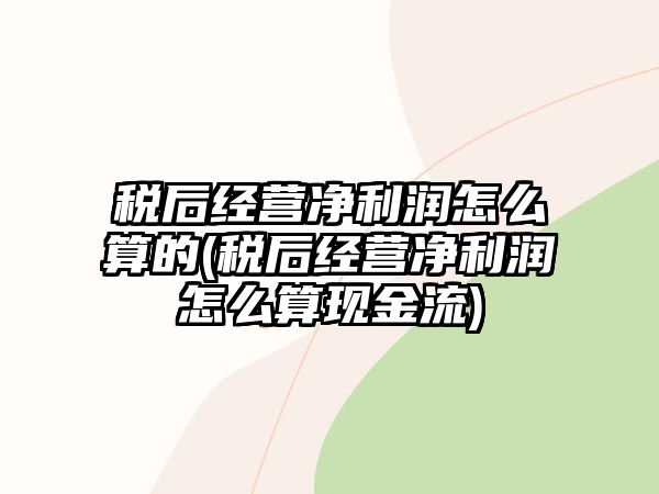 稅后經(jīng)營凈利潤怎么算的(稅后經(jīng)營凈利潤怎么算現(xiàn)金流)