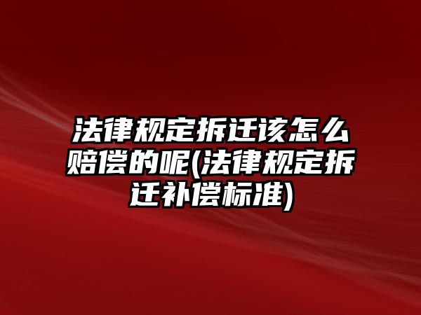 法律規定拆遷該怎么賠償的呢(法律規定拆遷補償標準)