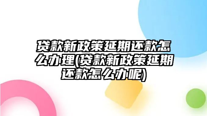 貸款新政策延期還款怎么辦理(貸款新政策延期還款怎么辦呢)