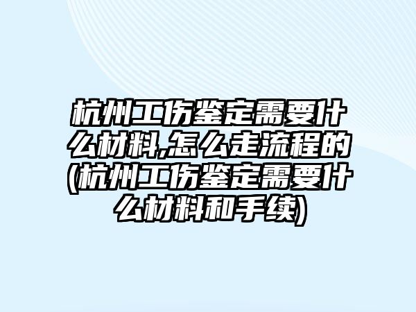 杭州工傷鑒定需要什么材料,怎么走流程的(杭州工傷鑒定需要什么材料和手續(xù))