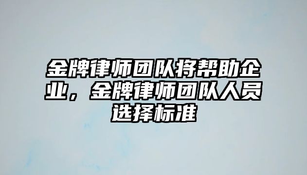 金牌律師團(tuán)隊(duì)將幫助企業(yè)，金牌律師團(tuán)隊(duì)人員選擇標(biāo)準(zhǔn)